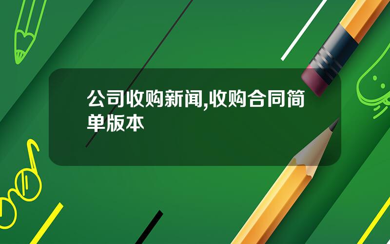 公司收购新闻,收购合同简单版本