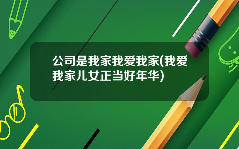 公司是我家我爱我家(我爱我家儿女正当好年华)