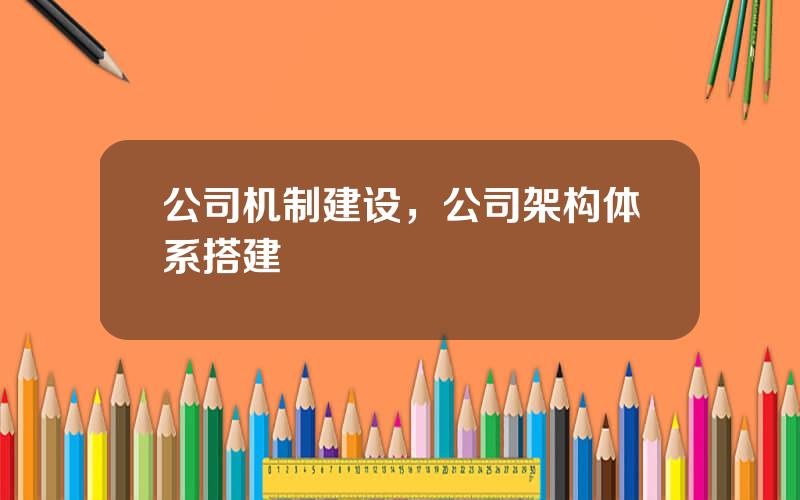 公司机制建设，公司架构体系搭建