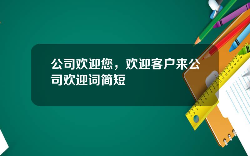 公司欢迎您，欢迎客户来公司欢迎词简短