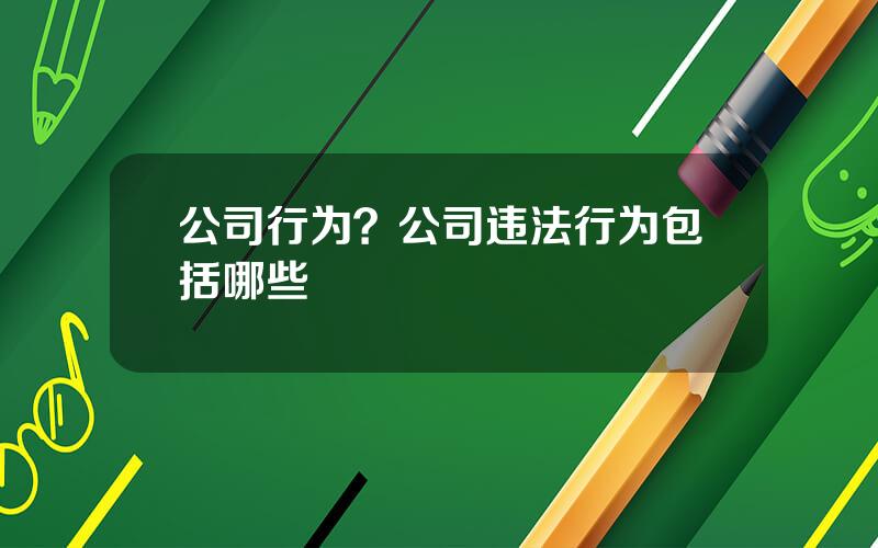 公司行为？公司违法行为包括哪些
