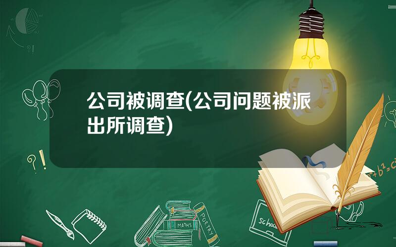 公司被调查(公司问题被派出所调查)