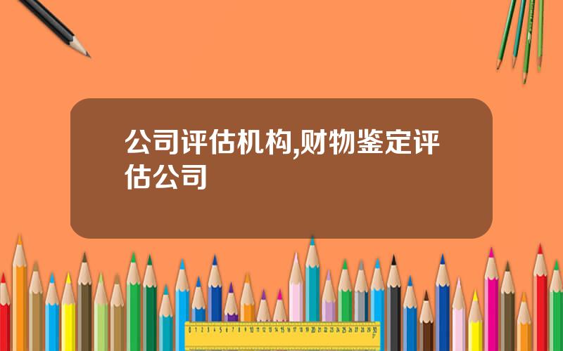 公司评估机构,财物鉴定评估公司