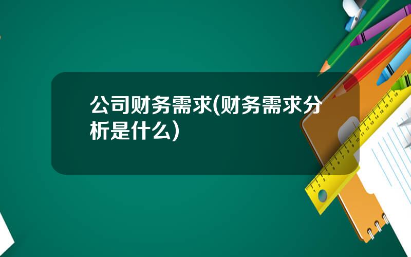 公司财务需求(财务需求分析是什么)