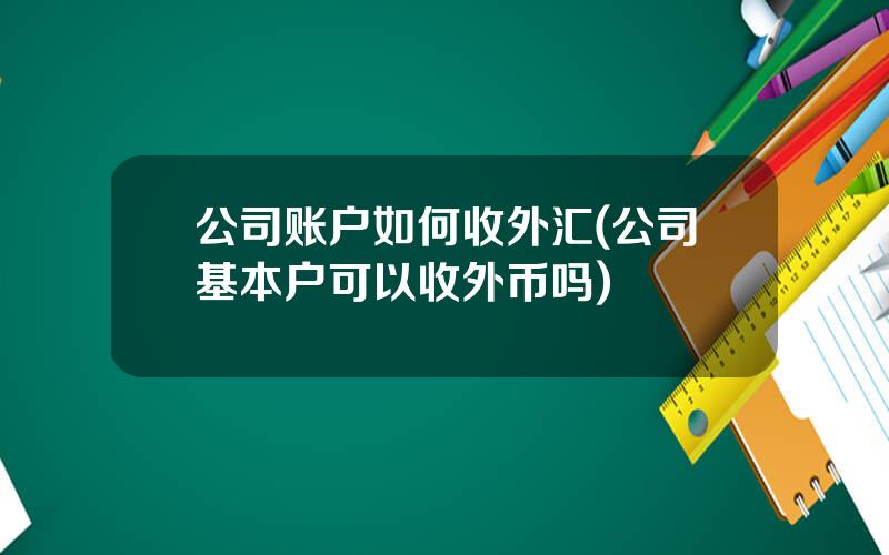 公司账户如何收外汇(公司基本户可以收外币吗)