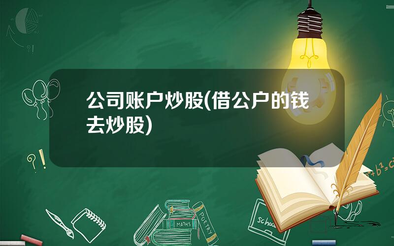 公司账户炒股(借公户的钱去炒股)