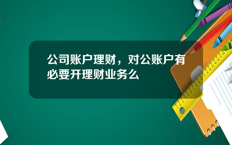 公司账户理财，对公账户有必要开理财业务么