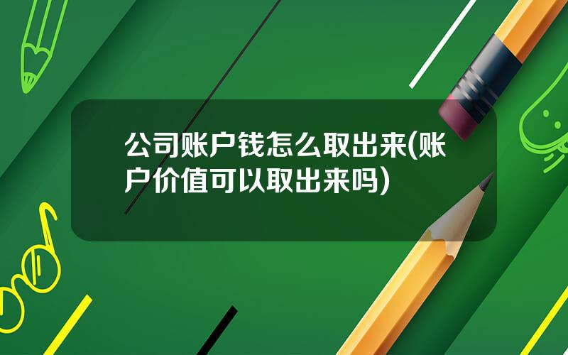 公司账户钱怎么取出来(账户价值可以取出来吗)