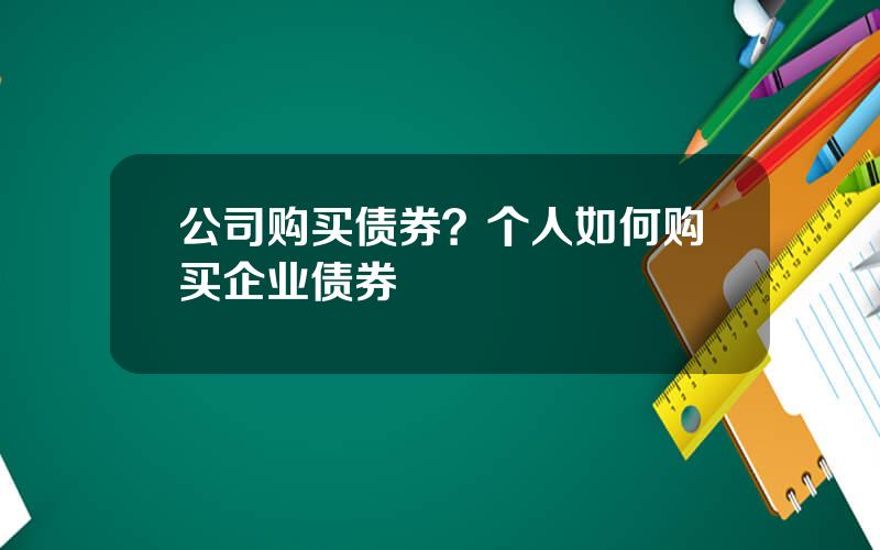 公司购买债券？个人如何购买企业债券