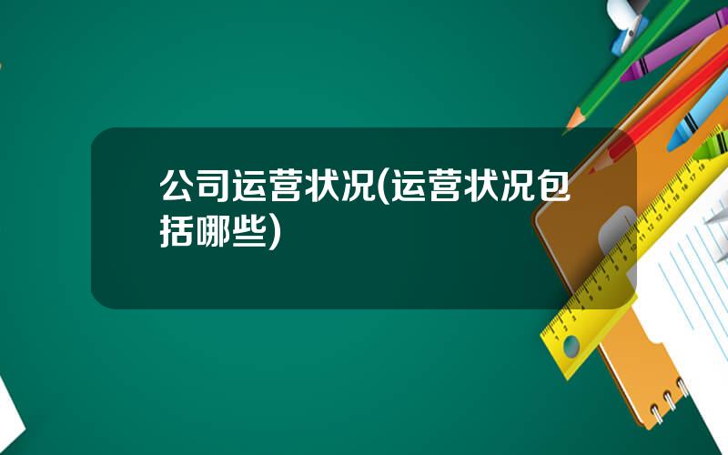 公司运营状况(运营状况包括哪些)