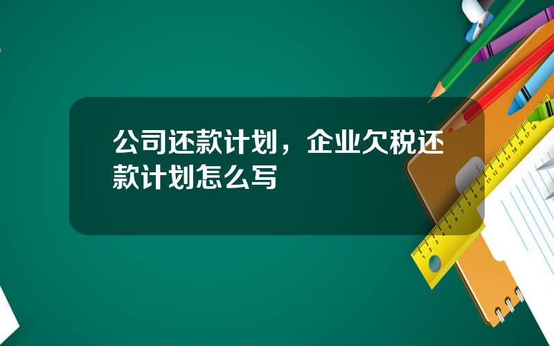 公司还款计划，企业欠税还款计划怎么写