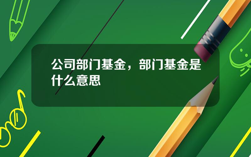 公司部门基金，部门基金是什么意思