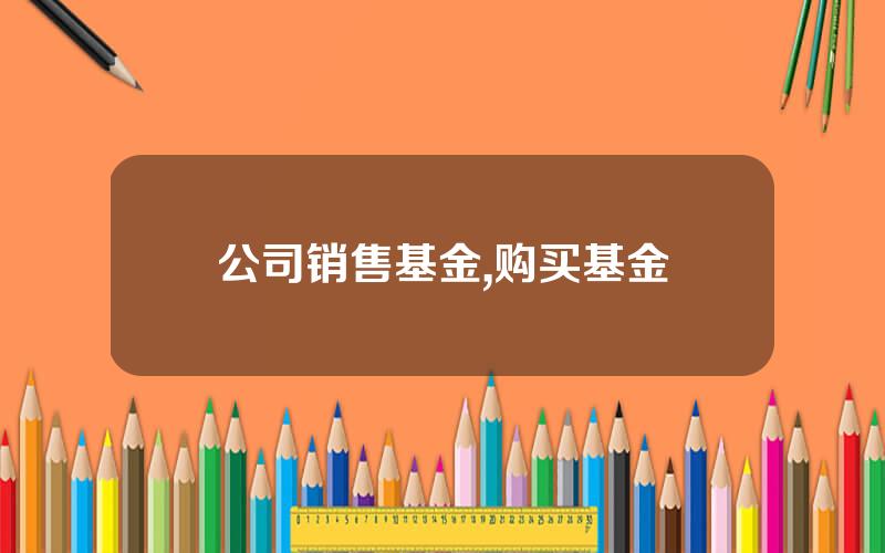 公司销售基金,购买基金