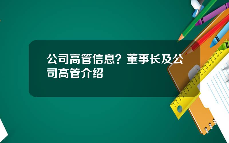公司高管信息？董事长及公司高管介绍