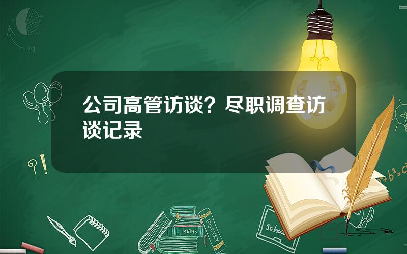 公司高管访谈？尽职调查访谈记录