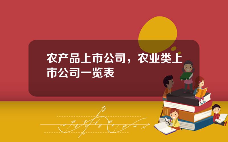 农产品上市公司，农业类上市公司一览表
