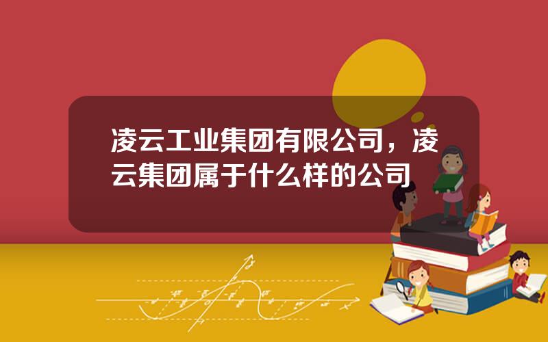 凌云工业集团有限公司，凌云集团属于什么样的公司