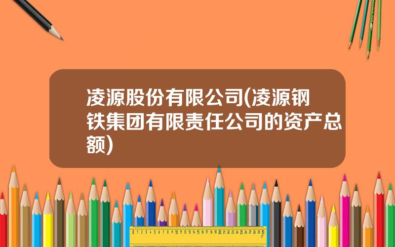 凌源股份有限公司(凌源钢铁集团有限责任公司的资产总额)