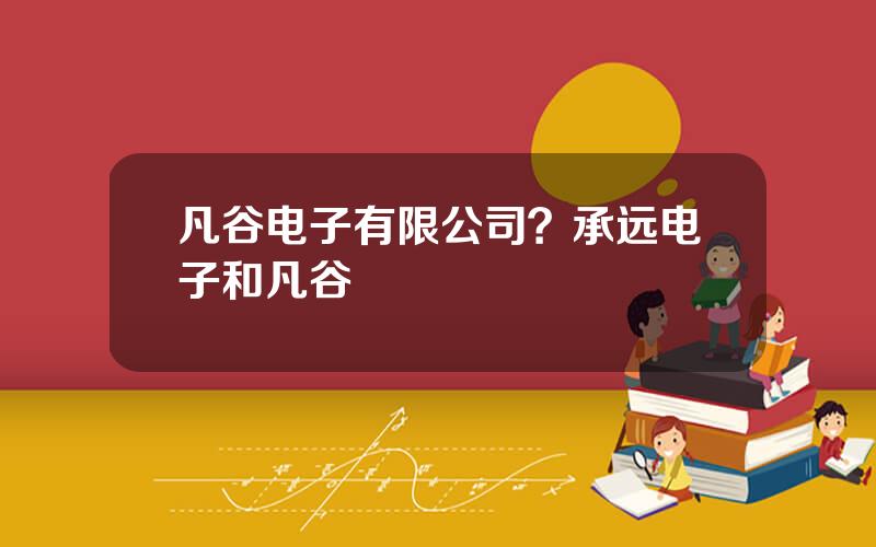 凡谷电子有限公司？承远电子和凡谷