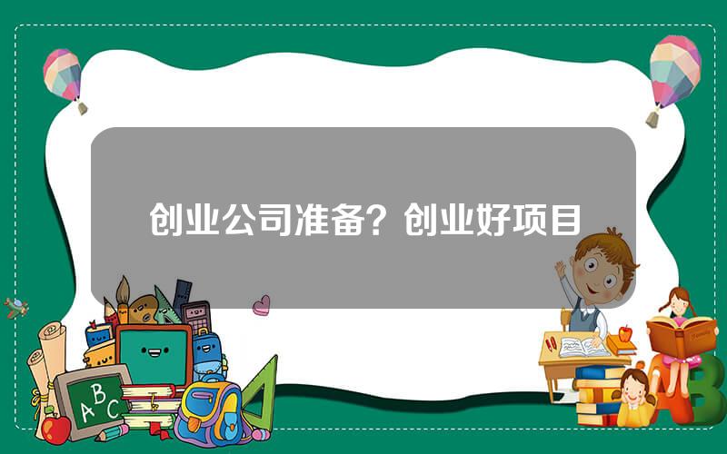 创业公司准备？创业好项目