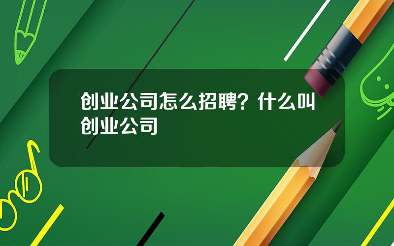 创业公司怎么招聘？什么叫创业公司
