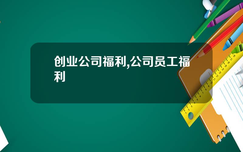 创业公司福利,公司员工福利