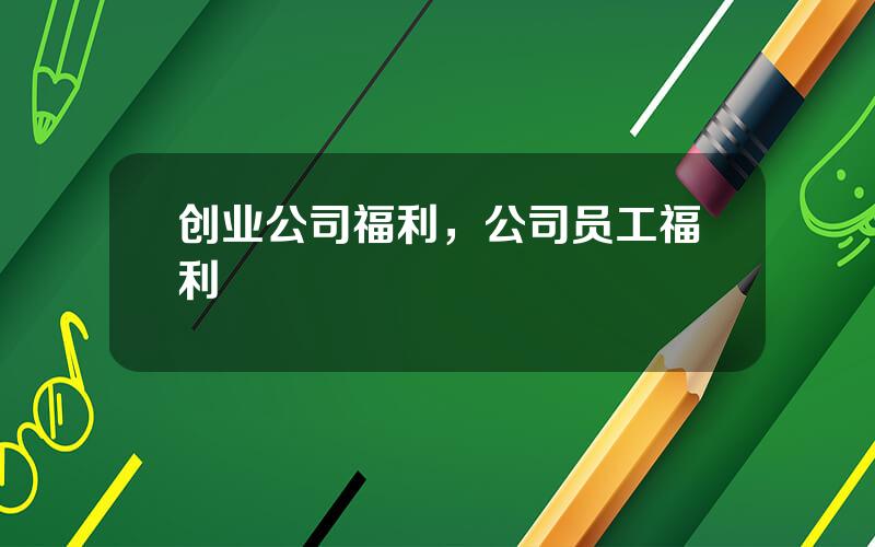 创业公司福利，公司员工福利