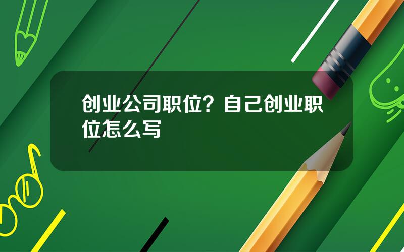 创业公司职位？自己创业职位怎么写