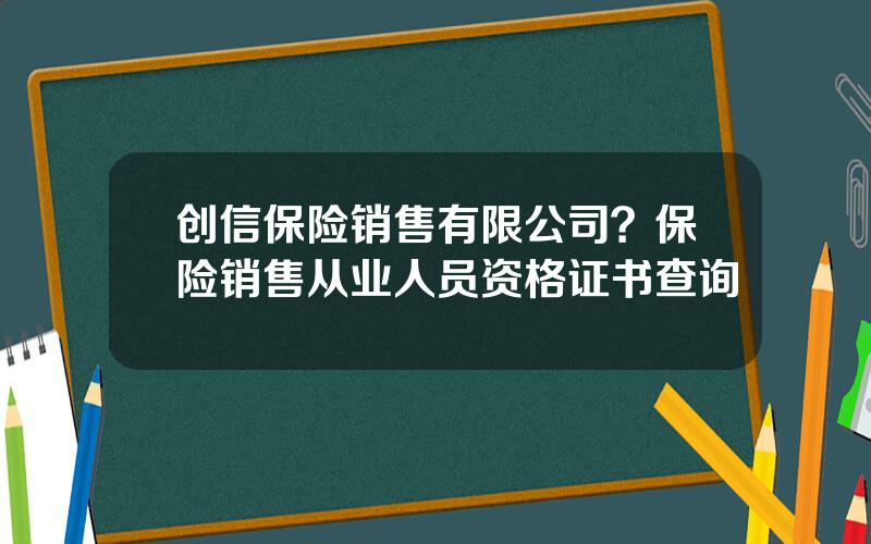 创信保险销售有限公司？保险销售从业人员资格证书查询
