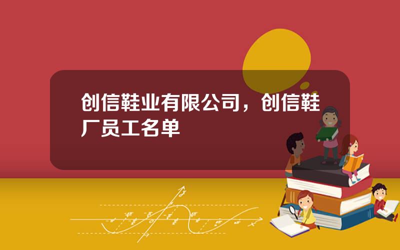 创信鞋业有限公司，创信鞋厂员工名单