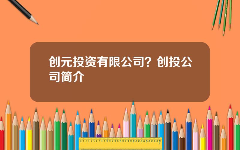 创元投资有限公司？创投公司简介