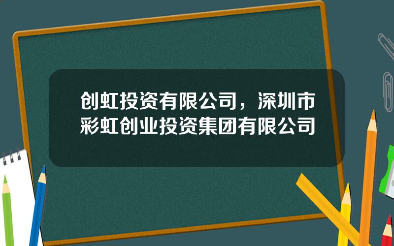 创虹投资有限公司，深圳市彩虹创业投资集团有限公司