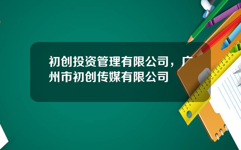 初创投资管理有限公司，广州市初创传媒有限公司