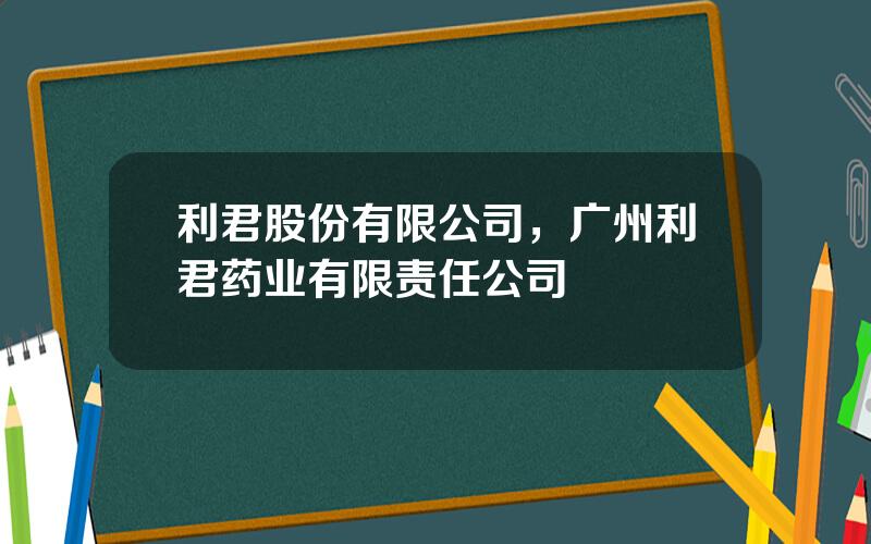 利君股份有限公司，广州利君药业有限责任公司