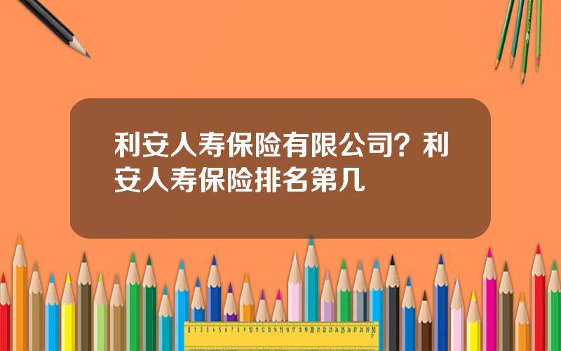 利安人寿保险有限公司？利安人寿保险排名第几