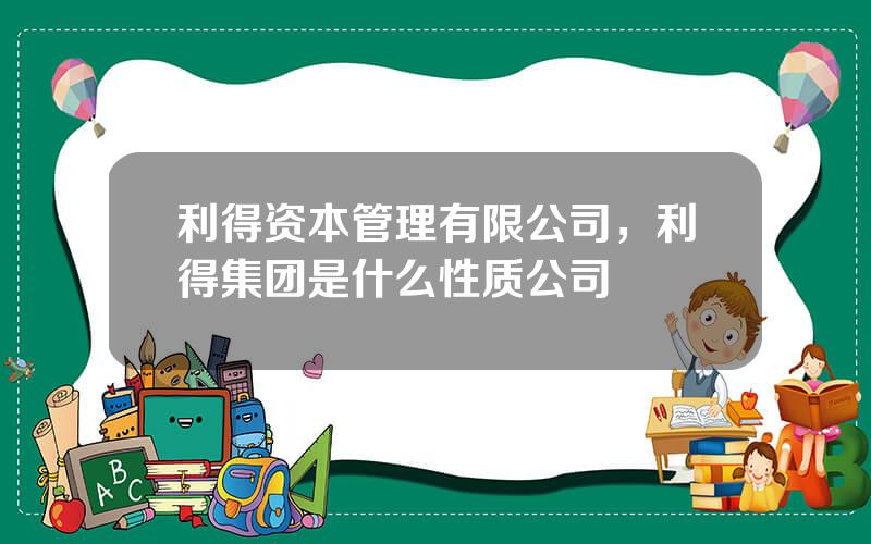 利得资本管理有限公司，利得集团是什么性质公司