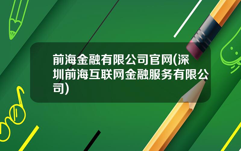 前海金融有限公司官网(深圳前海互联网金融服务有限公司)