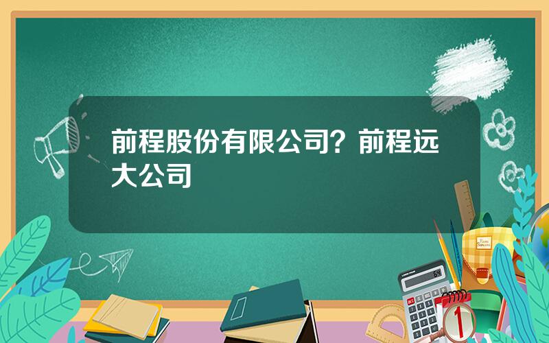 前程股份有限公司？前程远大公司