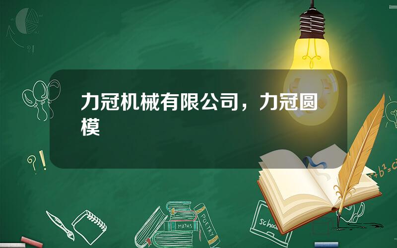 力冠机械有限公司，力冠圆模