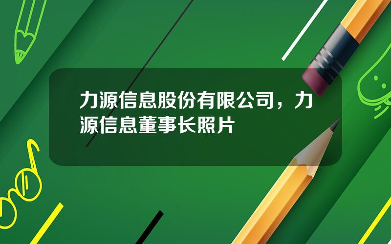 力源信息股份有限公司，力源信息董事长照片