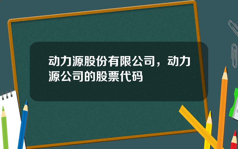动力源股份有限公司，动力源公司的股票代码
