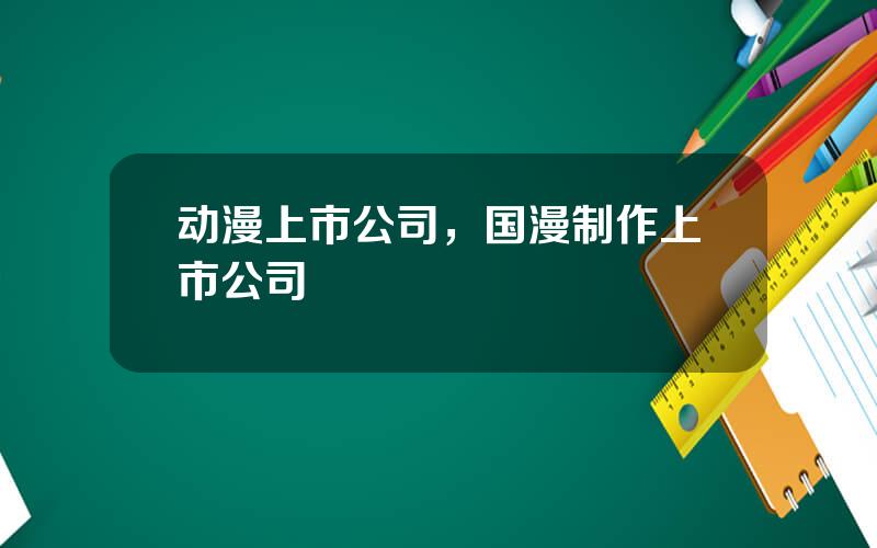 动漫上市公司，国漫制作上市公司