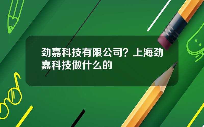 劲嘉科技有限公司？上海劲嘉科技做什么的