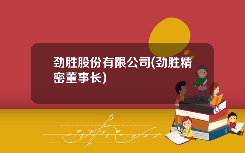 劲胜股份有限公司(劲胜精密董事长)