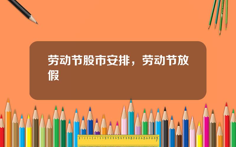 劳动节股市安排，劳动节放假