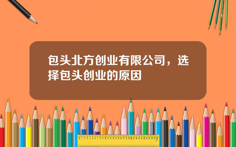 包头北方创业有限公司，选择包头创业的原因