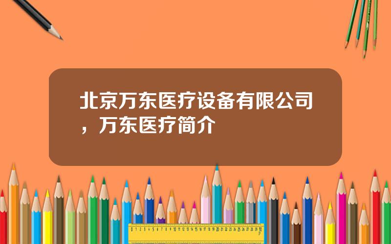 北京万东医疗设备有限公司，万东医疗简介