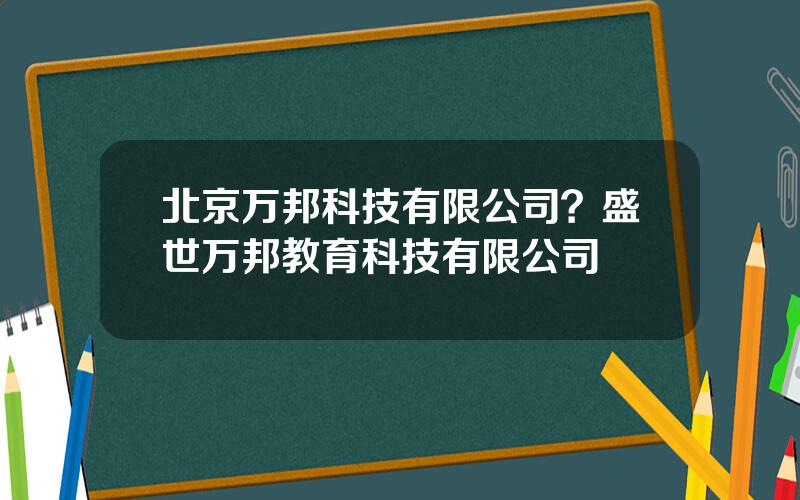 北京万邦科技有限公司？盛世万邦教育科技有限公司