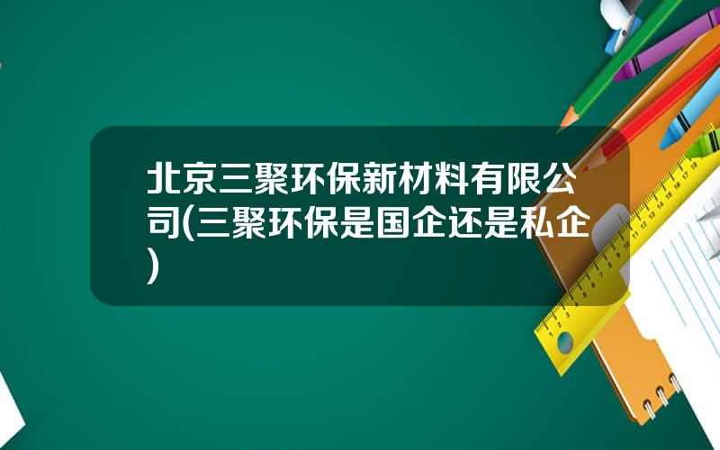 北京三聚环保新材料有限公司(三聚环保是国企还是私企)