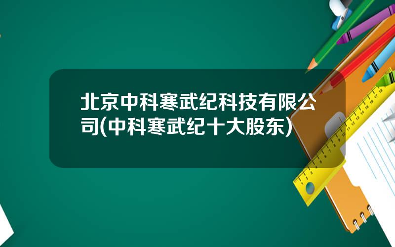 北京中科寒武纪科技有限公司(中科寒武纪十大股东)